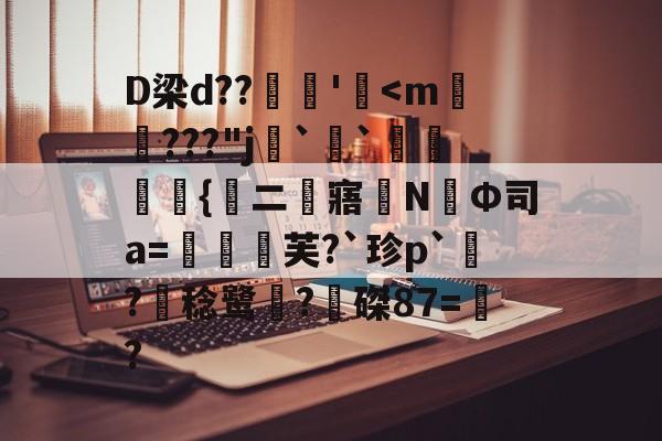 D梁d??燋魶'熃<m紇???